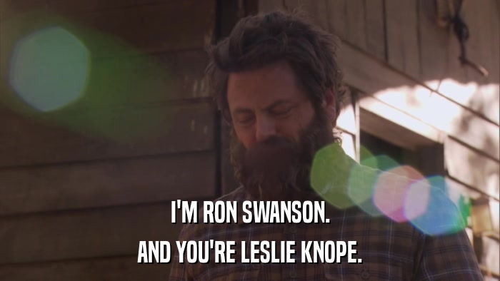 I'M RON SWANSON. AND YOU'RE LESLIE KNOPE. 