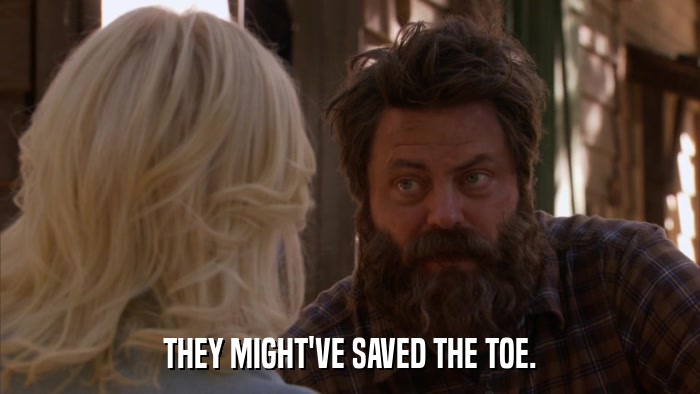 THEY MIGHT'VE SAVED THE TOE.  