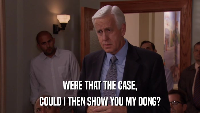 WERE THAT THE CASE, COULD I THEN SHOW YOU MY DONG? 