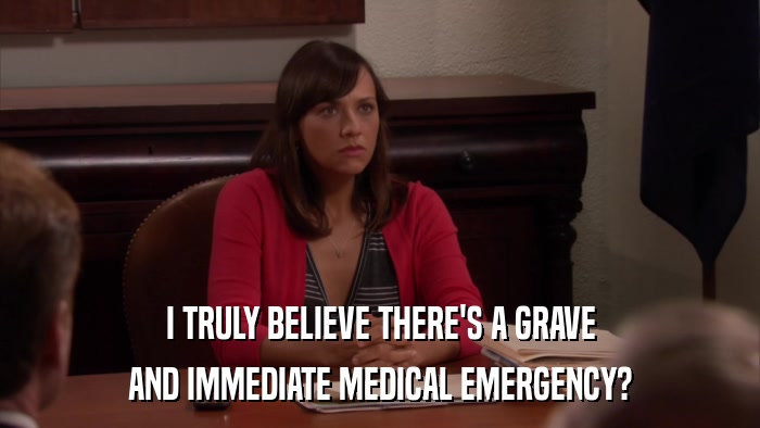 I TRULY BELIEVE THERE'S A GRAVE AND IMMEDIATE MEDICAL EMERGENCY? 