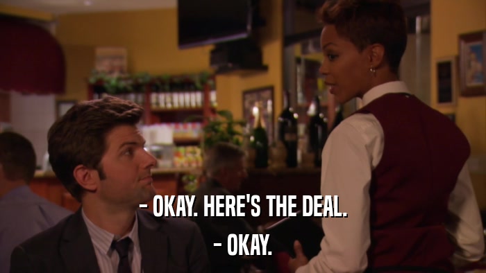 - OKAY. HERE'S THE DEAL. - OKAY. 