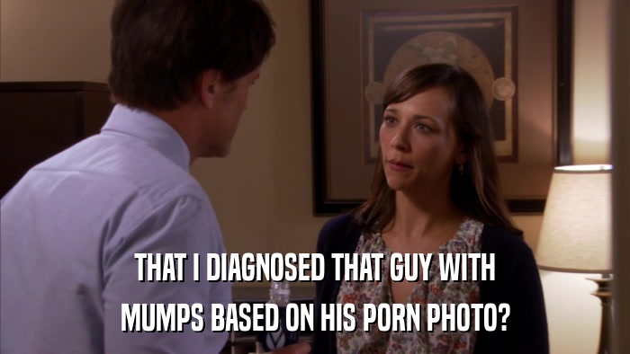 THAT I DIAGNOSED THAT GUY WITH MUMPS BASED ON HIS PORN PHOTO? 
