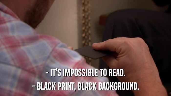 - IT'S IMPOSSIBLE TO READ. - BLACK PRINT, BLACK BACKGROUND. 