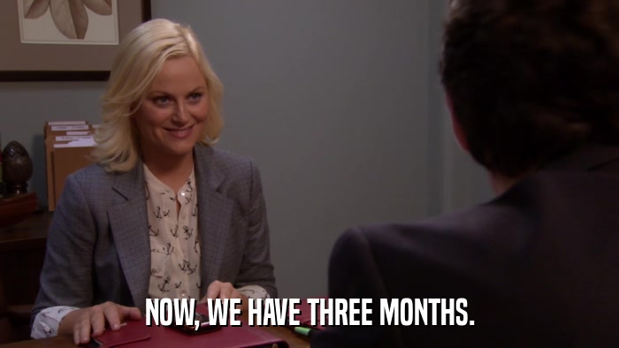 NOW, WE HAVE THREE MONTHS.  