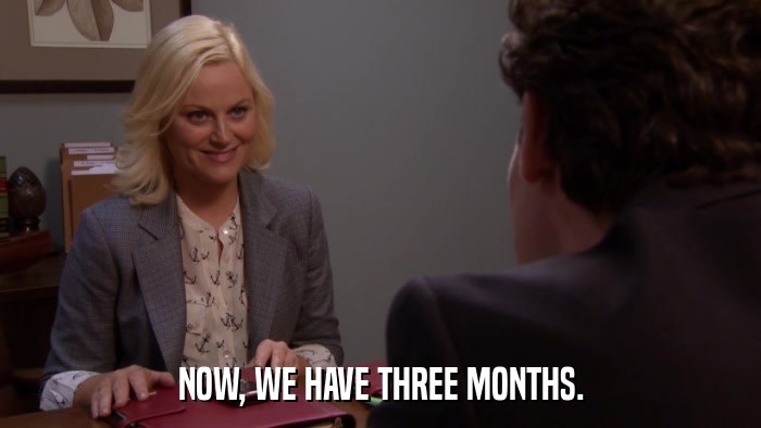 NOW, WE HAVE THREE MONTHS.  
