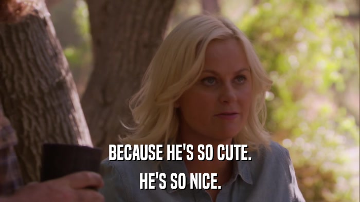 BECAUSE HE'S SO CUTE. HE'S SO NICE. 