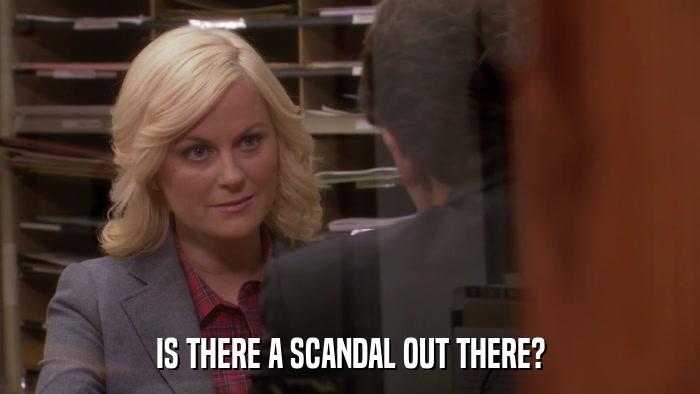 IS THERE A SCANDAL OUT THERE?  