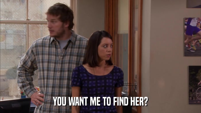 YOU WANT ME TO FIND HER?  
