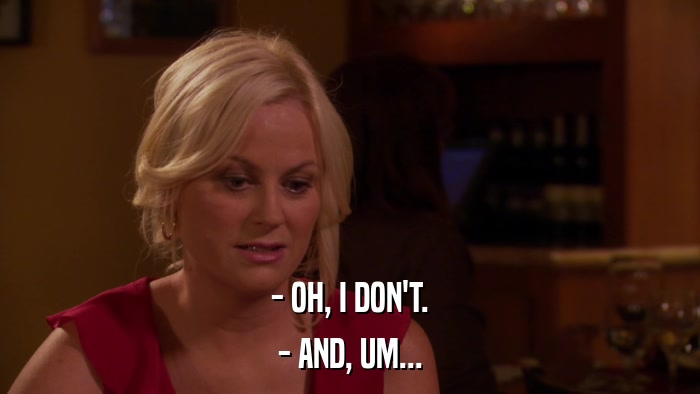 - OH, I DON'T. - AND, UM... 