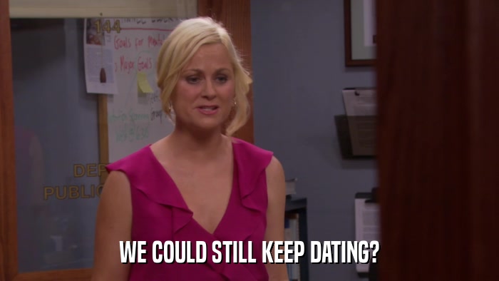 WE COULD STILL KEEP DATING?  