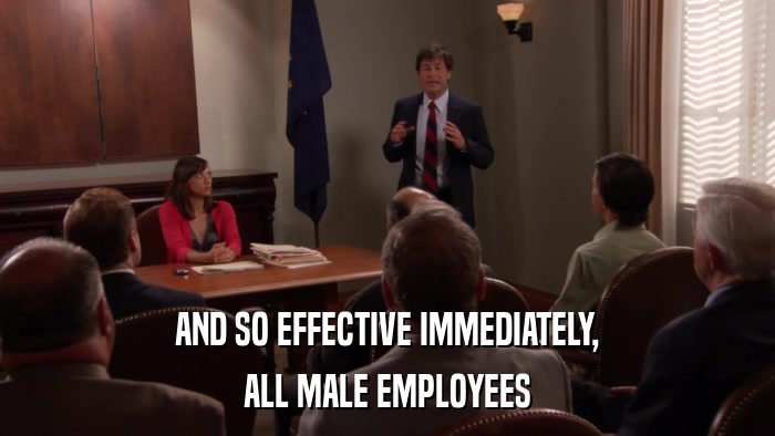 AND SO EFFECTIVE IMMEDIATELY, ALL MALE EMPLOYEES 