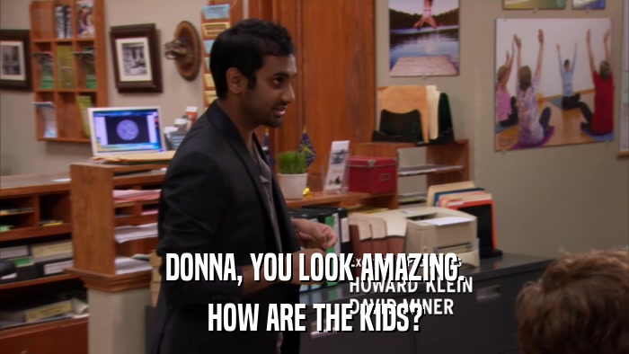 DONNA, YOU LOOK AMAZING. HOW ARE THE KIDS? 