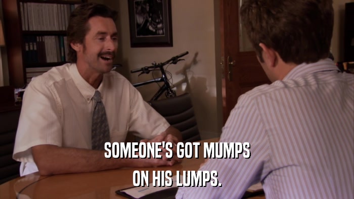 SOMEONE'S GOT MUMPS ON HIS LUMPS. 