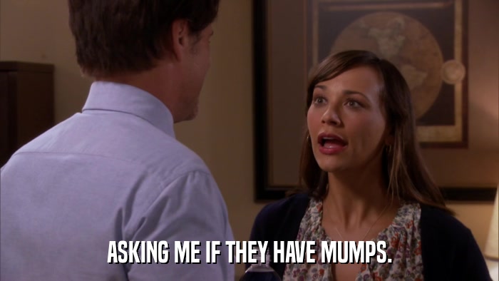 ASKING ME IF THEY HAVE MUMPS.  