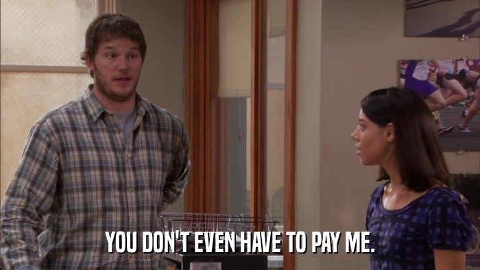 YOU DON'T EVEN HAVE TO PAY ME.  