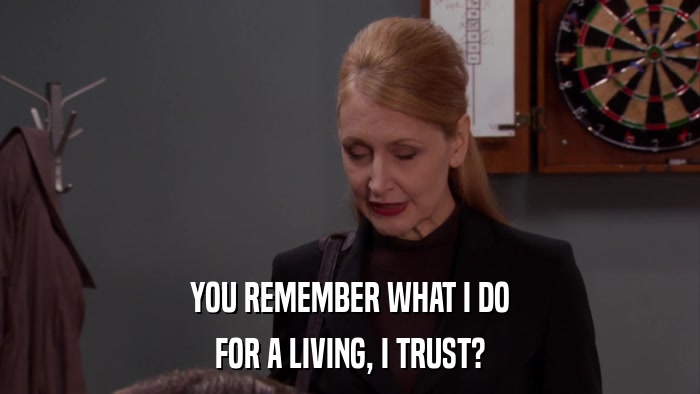 YOU REMEMBER WHAT I DO FOR A LIVING, I TRUST? 