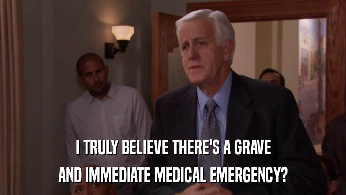 I TRULY BELIEVE THERE'S A GRAVE AND IMMEDIATE MEDICAL EMERGENCY? 