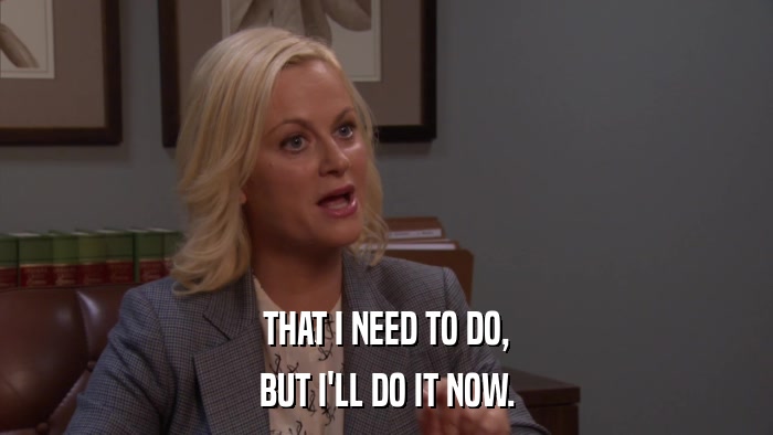 THAT I NEED TO DO, BUT I'LL DO IT NOW. 