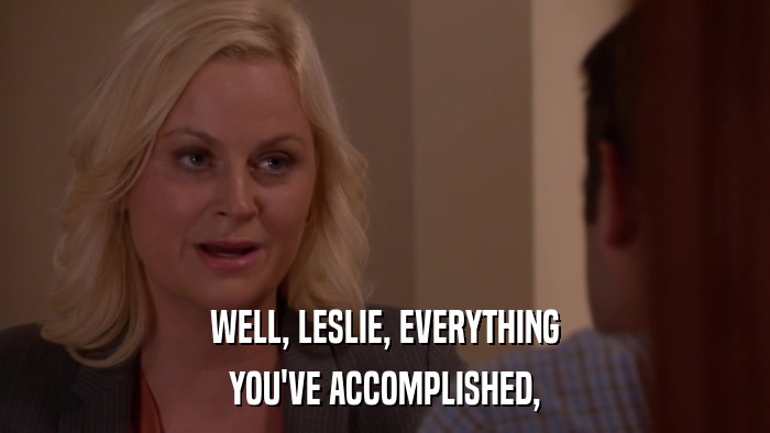 WELL, LESLIE, EVERYTHING YOU'VE ACCOMPLISHED, 
