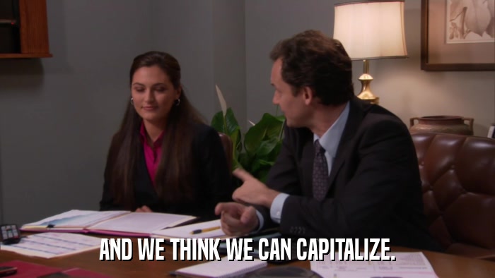 AND WE THINK WE CAN CAPITALIZE.  