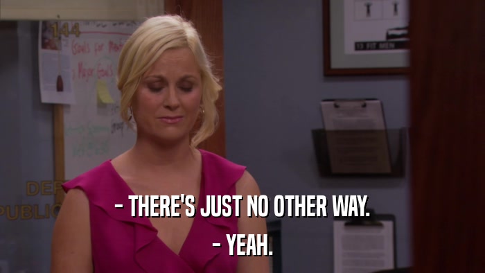 - THERE'S JUST NO OTHER WAY. - YEAH. 
