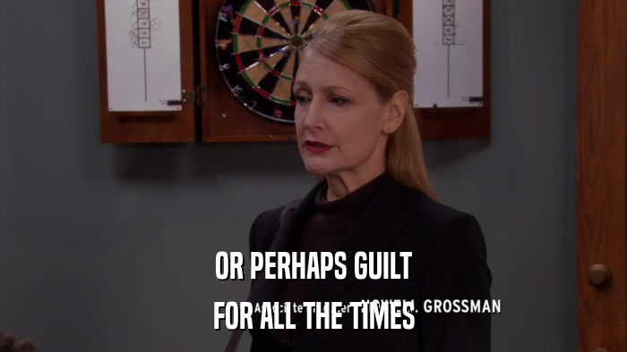 OR PERHAPS GUILT FOR ALL THE TIMES 
