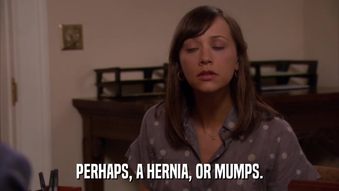 PERHAPS, A HERNIA, OR MUMPS.  