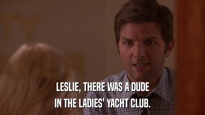 LESLIE, THERE WAS A DUDE IN THE LADIES' YACHT CLUB. 