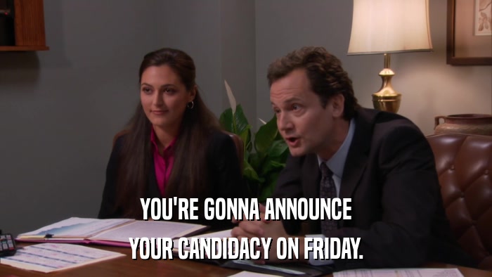YOU'RE GONNA ANNOUNCE YOUR CANDIDACY ON FRIDAY. 