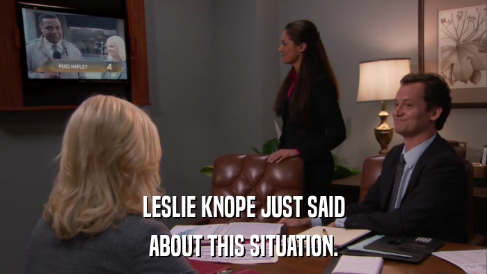 LESLIE KNOPE JUST SAID ABOUT THIS SITUATION. 