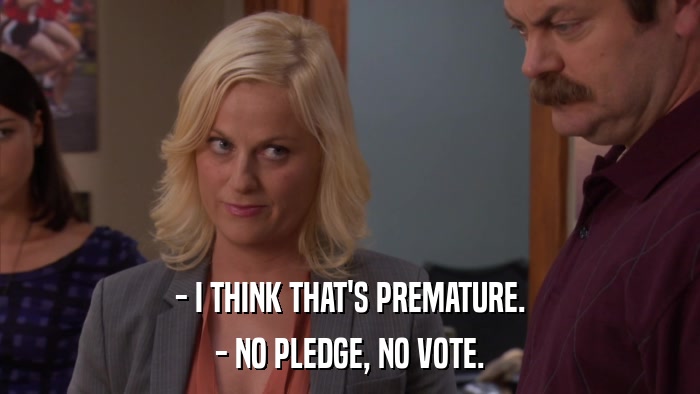 - I THINK THAT'S PREMATURE. - NO PLEDGE, NO VOTE. 