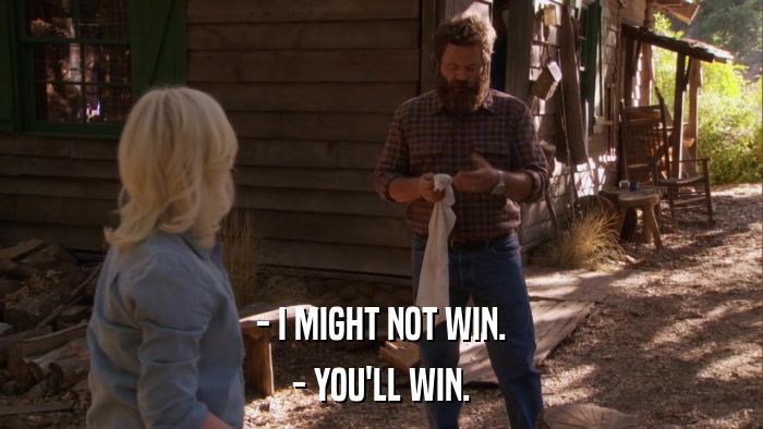 - I MIGHT NOT WIN. - YOU'LL WIN. 