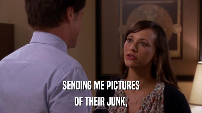 SENDING ME PICTURES OF THEIR JUNK, 