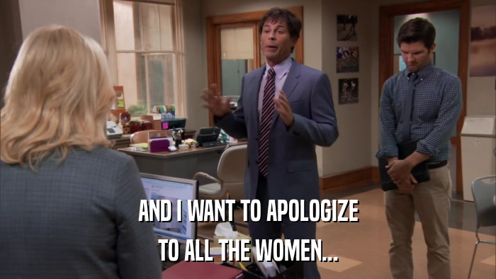 AND I WANT TO APOLOGIZE TO ALL THE WOMEN... 