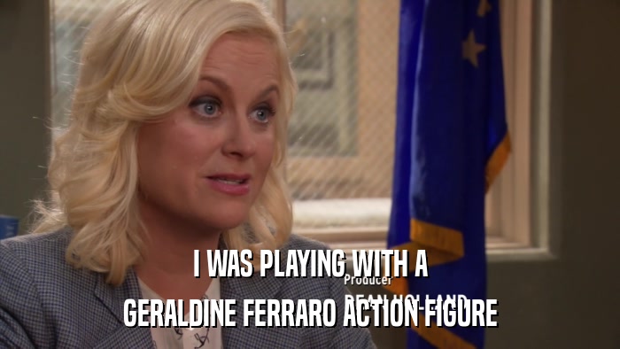 I WAS PLAYING WITH A GERALDINE FERRARO ACTION FIGURE 