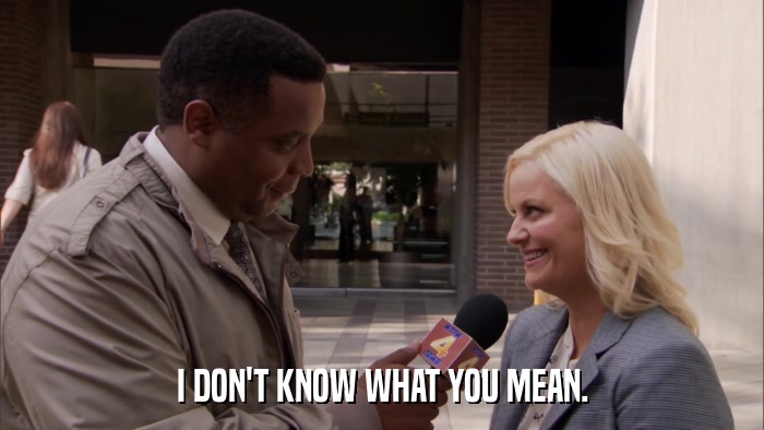 I DON'T KNOW WHAT YOU MEAN.  