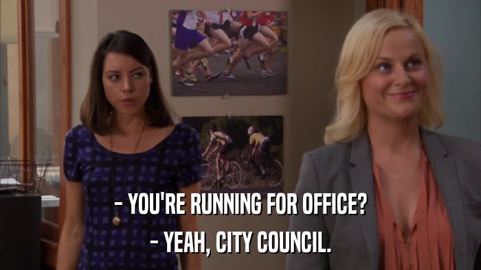 - YOU'RE RUNNING FOR OFFICE? - YEAH, CITY COUNCIL. 