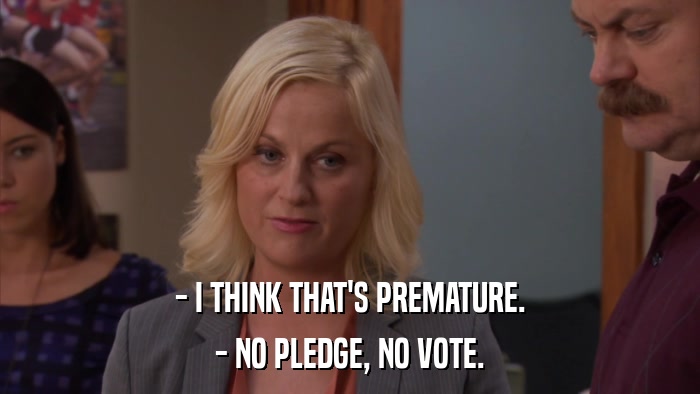 - I THINK THAT'S PREMATURE. - NO PLEDGE, NO VOTE. 