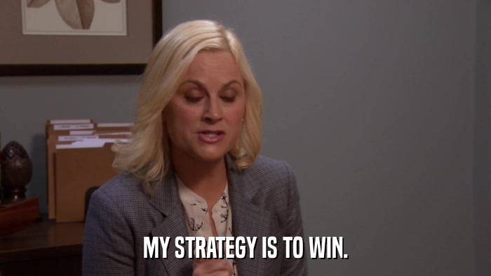 MY STRATEGY IS TO WIN.  