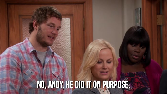 NO, ANDY, HE DID IT ON PURPOSE.  