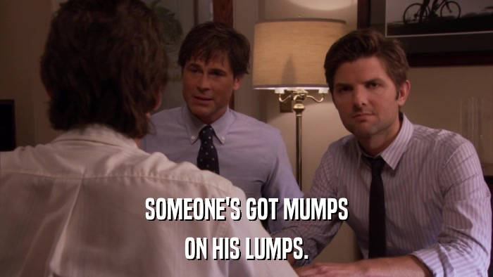 SOMEONE'S GOT MUMPS ON HIS LUMPS. 