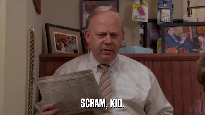 SCRAM, KID.  
