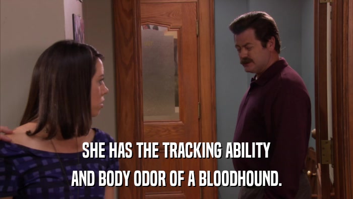 SHE HAS THE TRACKING ABILITY AND BODY ODOR OF A BLOODHOUND. 