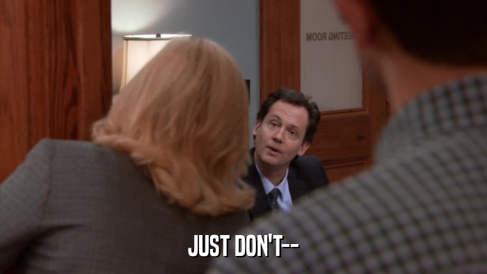 JUST DON'T--  