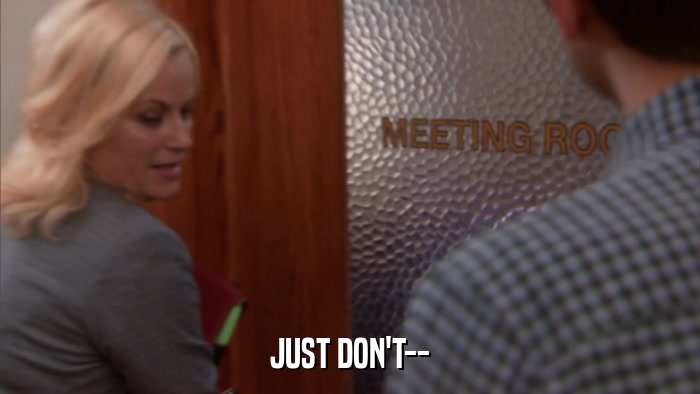 JUST DON'T--  