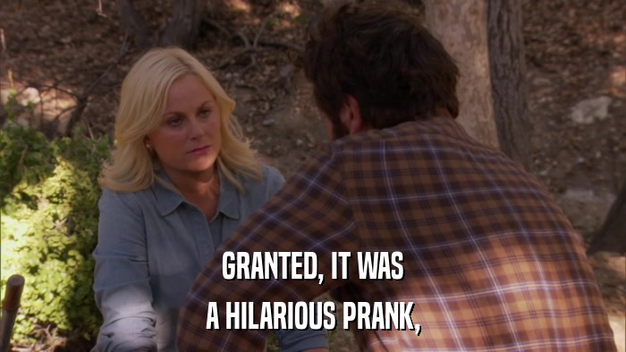 GRANTED, IT WAS A HILARIOUS PRANK, 