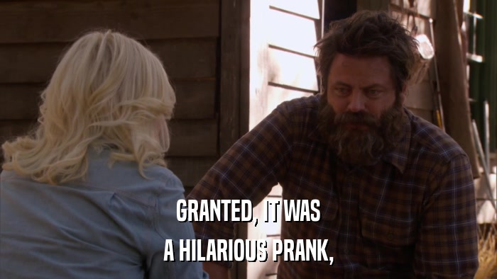 GRANTED, IT WAS A HILARIOUS PRANK, 