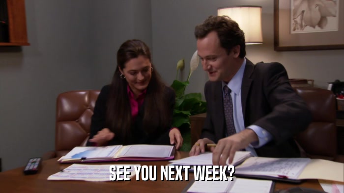 SEE YOU NEXT WEEK?  