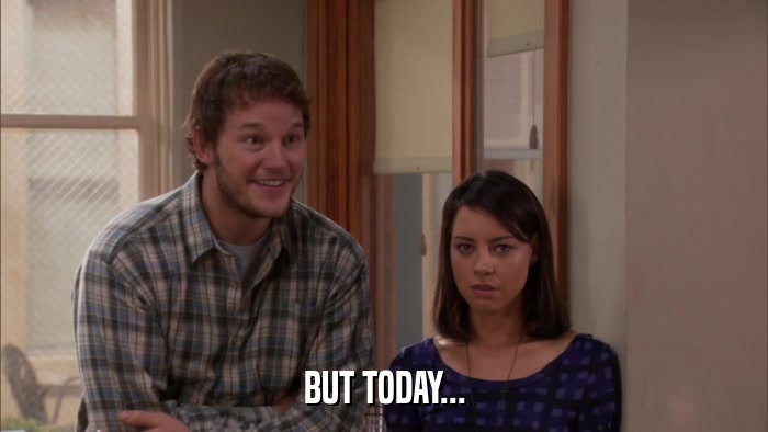 BUT TODAY...  
