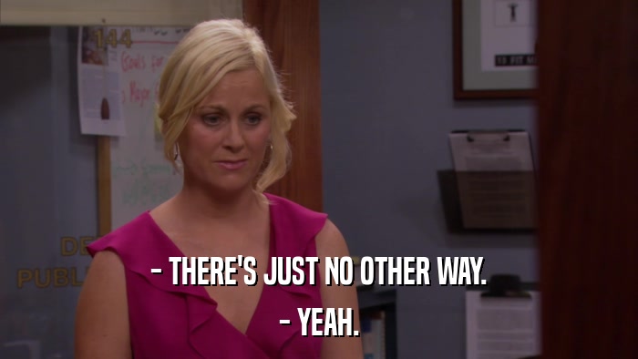 - THERE'S JUST NO OTHER WAY. - YEAH. 